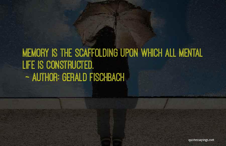 Gerald Fischbach Quotes: Memory Is The Scaffolding Upon Which All Mental Life Is Constructed.