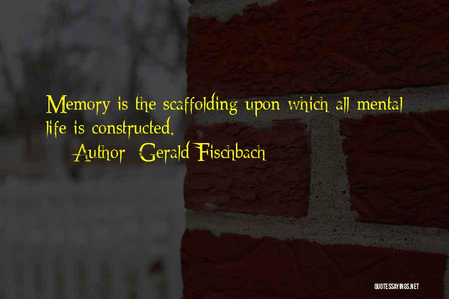 Gerald Fischbach Quotes: Memory Is The Scaffolding Upon Which All Mental Life Is Constructed.