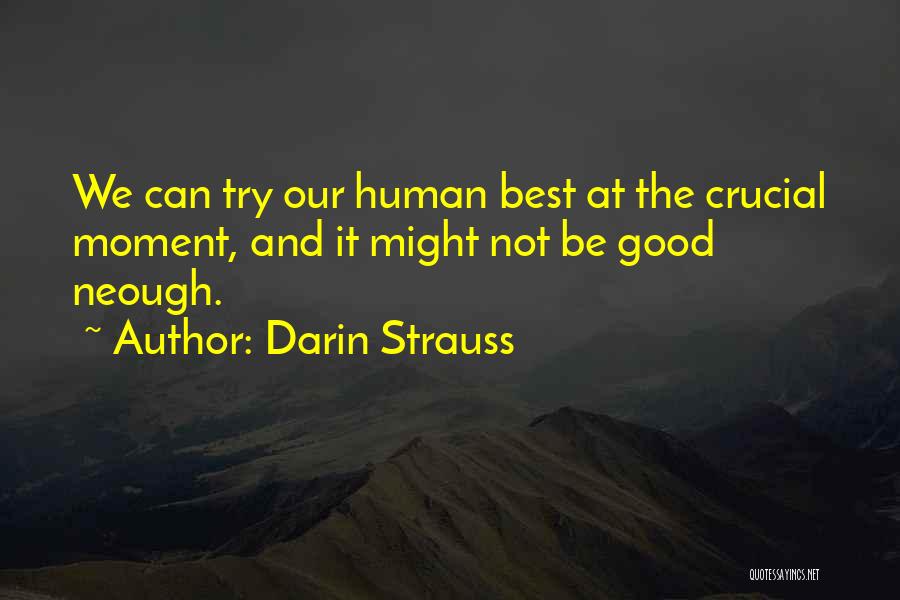 Darin Strauss Quotes: We Can Try Our Human Best At The Crucial Moment, And It Might Not Be Good Neough.