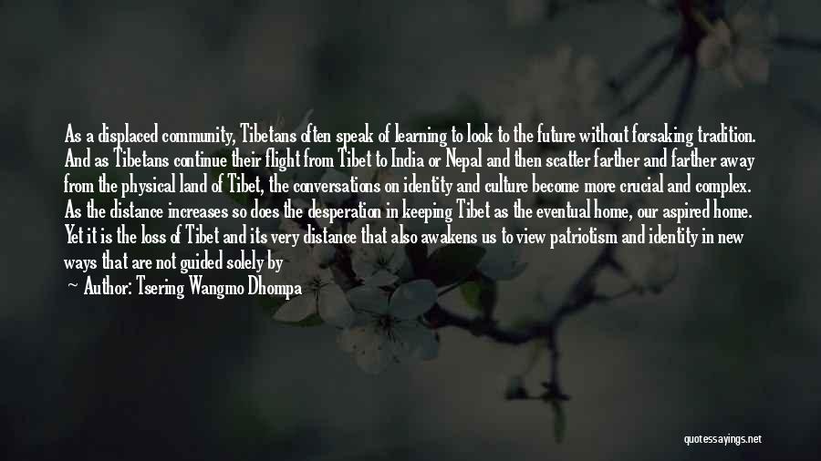 Tsering Wangmo Dhompa Quotes: As A Displaced Community, Tibetans Often Speak Of Learning To Look To The Future Without Forsaking Tradition. And As Tibetans