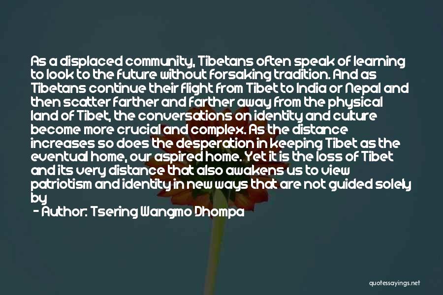 Tsering Wangmo Dhompa Quotes: As A Displaced Community, Tibetans Often Speak Of Learning To Look To The Future Without Forsaking Tradition. And As Tibetans