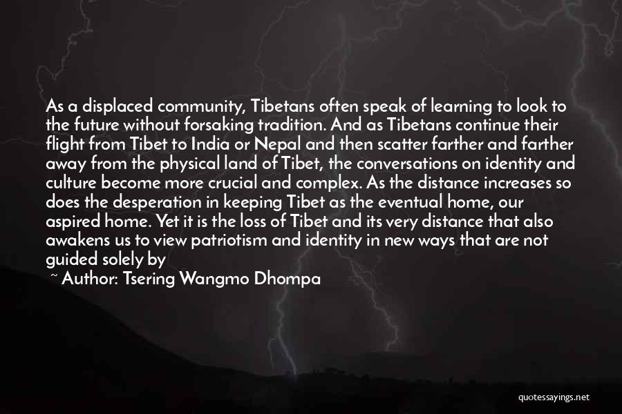 Tsering Wangmo Dhompa Quotes: As A Displaced Community, Tibetans Often Speak Of Learning To Look To The Future Without Forsaking Tradition. And As Tibetans