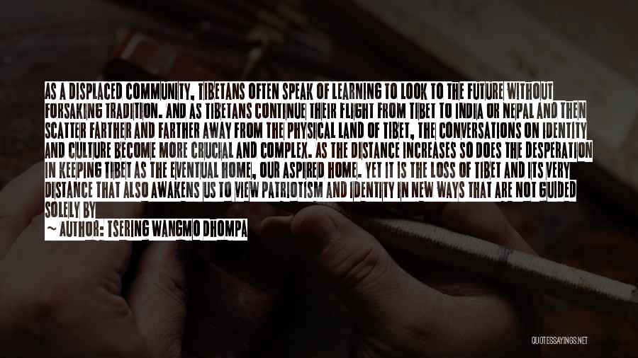 Tsering Wangmo Dhompa Quotes: As A Displaced Community, Tibetans Often Speak Of Learning To Look To The Future Without Forsaking Tradition. And As Tibetans