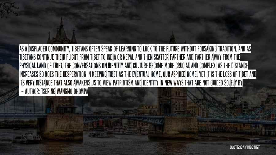 Tsering Wangmo Dhompa Quotes: As A Displaced Community, Tibetans Often Speak Of Learning To Look To The Future Without Forsaking Tradition. And As Tibetans