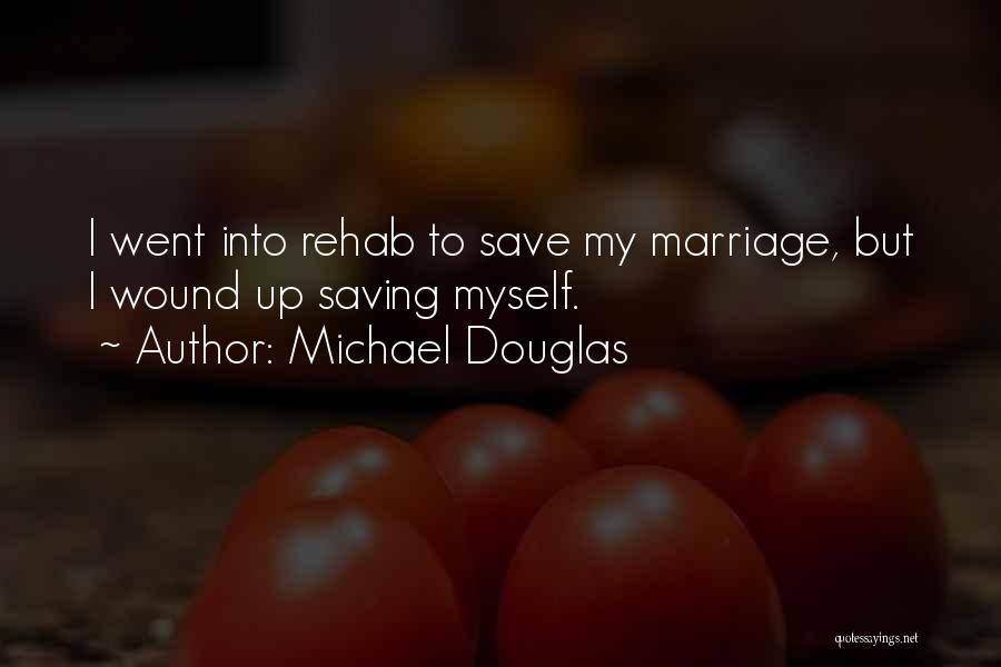 Michael Douglas Quotes: I Went Into Rehab To Save My Marriage, But I Wound Up Saving Myself.