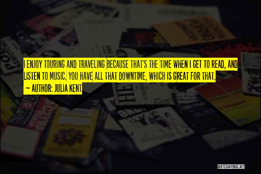 Julia Kent Quotes: I Enjoy Touring And Traveling Because That's The Time When I Get To Read, And Listen To Music. You Have