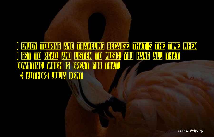 Julia Kent Quotes: I Enjoy Touring And Traveling Because That's The Time When I Get To Read, And Listen To Music. You Have