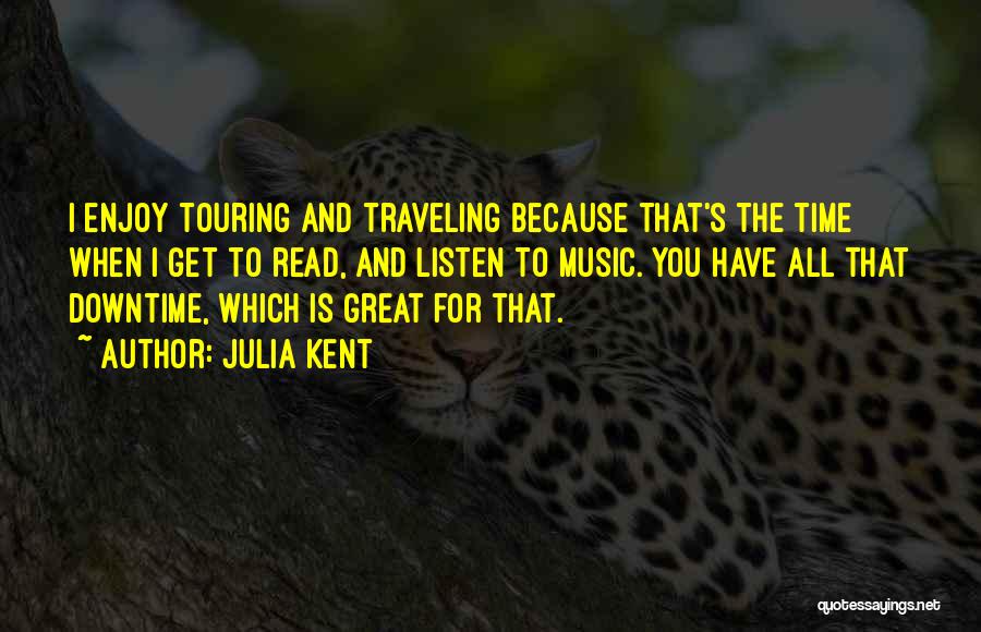 Julia Kent Quotes: I Enjoy Touring And Traveling Because That's The Time When I Get To Read, And Listen To Music. You Have