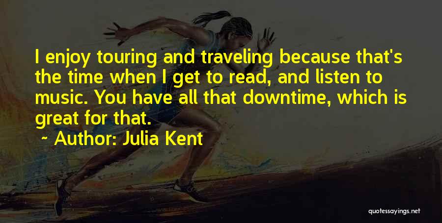 Julia Kent Quotes: I Enjoy Touring And Traveling Because That's The Time When I Get To Read, And Listen To Music. You Have