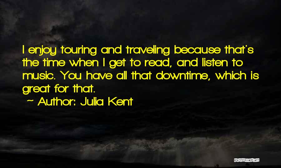 Julia Kent Quotes: I Enjoy Touring And Traveling Because That's The Time When I Get To Read, And Listen To Music. You Have
