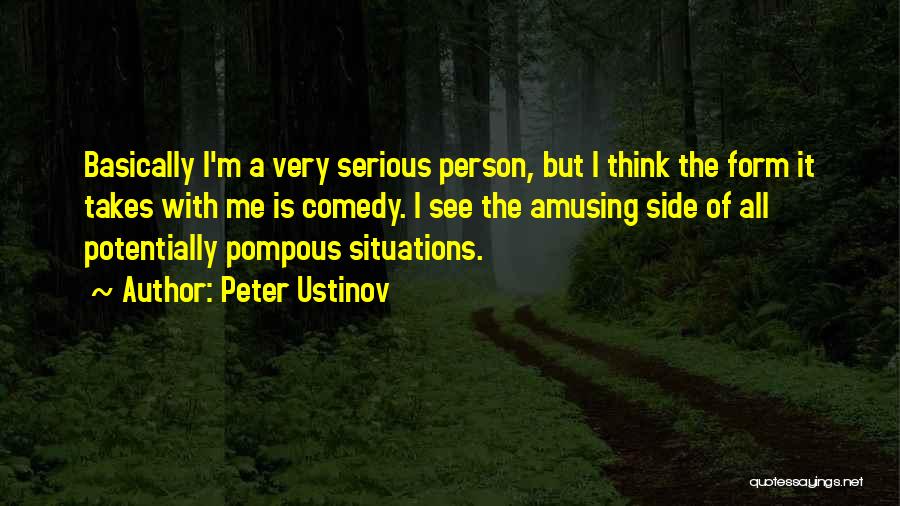 Peter Ustinov Quotes: Basically I'm A Very Serious Person, But I Think The Form It Takes With Me Is Comedy. I See The