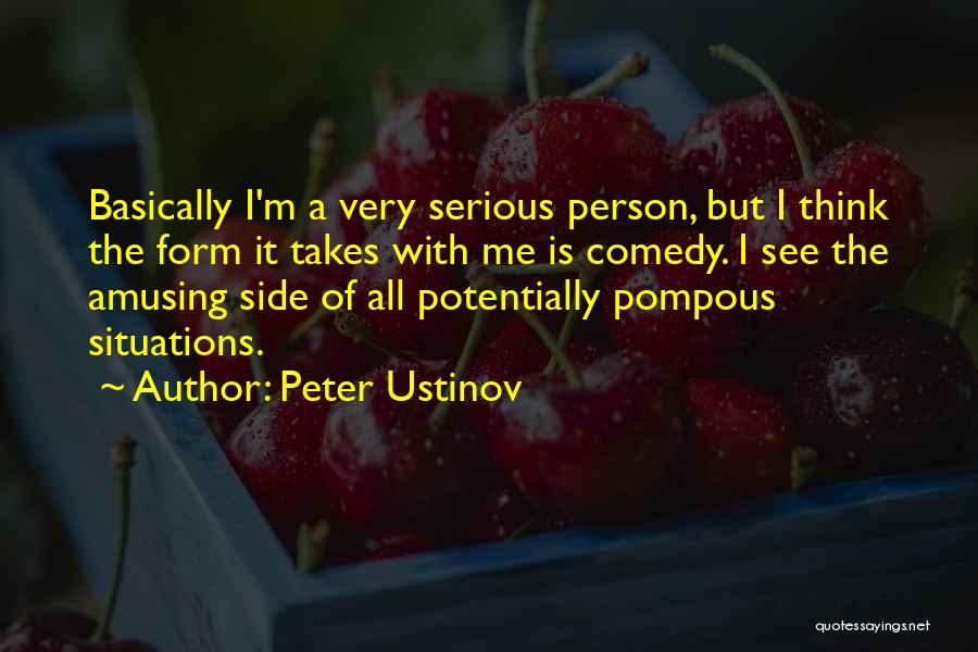 Peter Ustinov Quotes: Basically I'm A Very Serious Person, But I Think The Form It Takes With Me Is Comedy. I See The