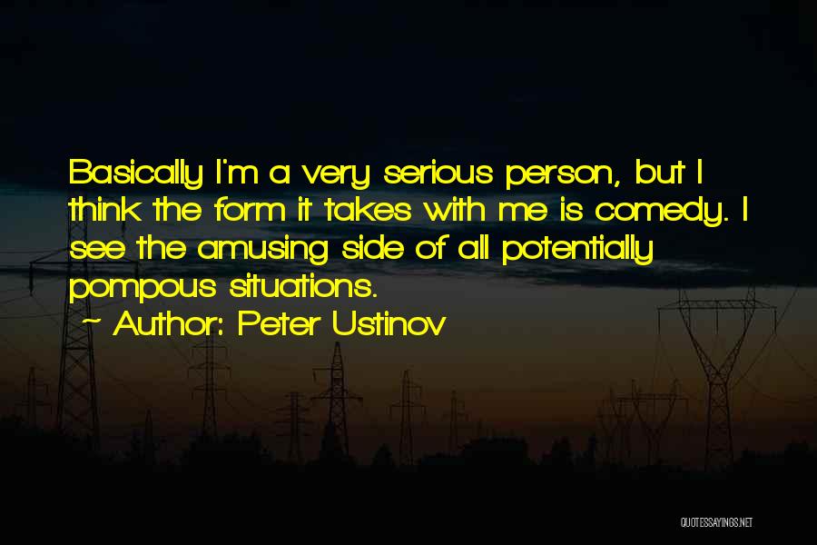 Peter Ustinov Quotes: Basically I'm A Very Serious Person, But I Think The Form It Takes With Me Is Comedy. I See The