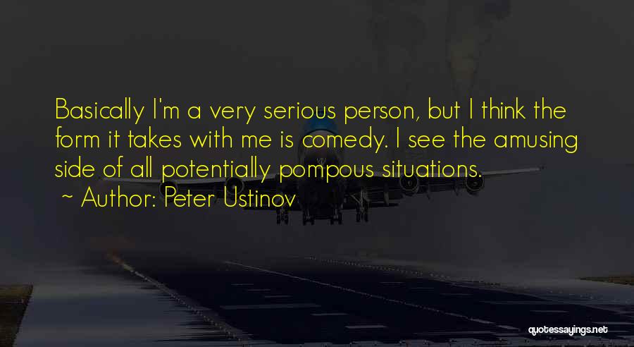 Peter Ustinov Quotes: Basically I'm A Very Serious Person, But I Think The Form It Takes With Me Is Comedy. I See The