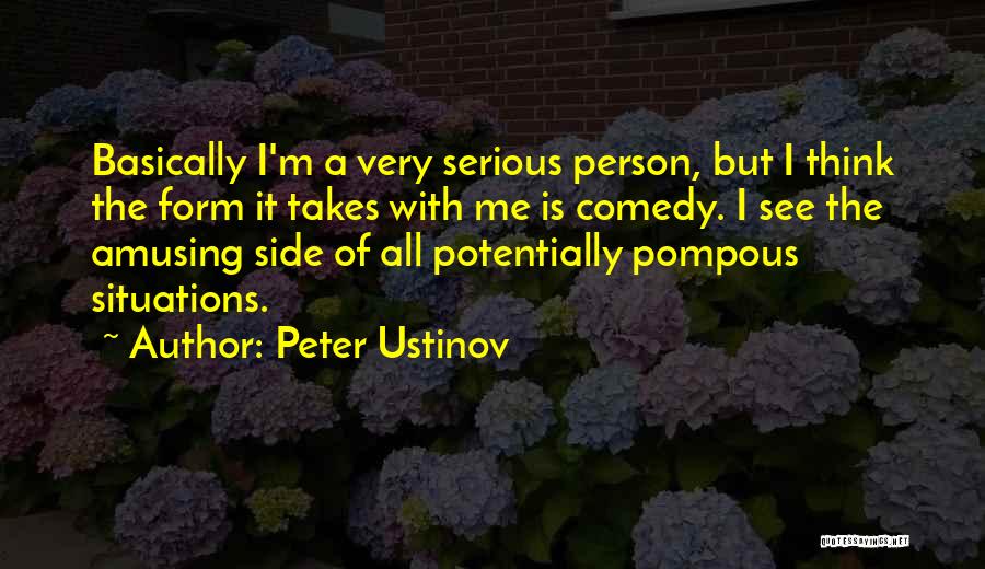 Peter Ustinov Quotes: Basically I'm A Very Serious Person, But I Think The Form It Takes With Me Is Comedy. I See The