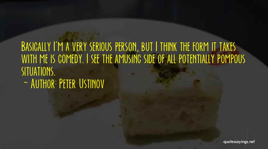 Peter Ustinov Quotes: Basically I'm A Very Serious Person, But I Think The Form It Takes With Me Is Comedy. I See The