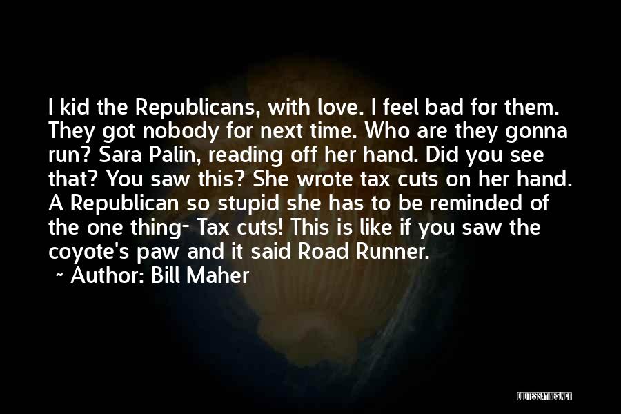 Bill Maher Quotes: I Kid The Republicans, With Love. I Feel Bad For Them. They Got Nobody For Next Time. Who Are They