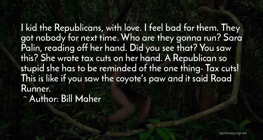 Bill Maher Quotes: I Kid The Republicans, With Love. I Feel Bad For Them. They Got Nobody For Next Time. Who Are They