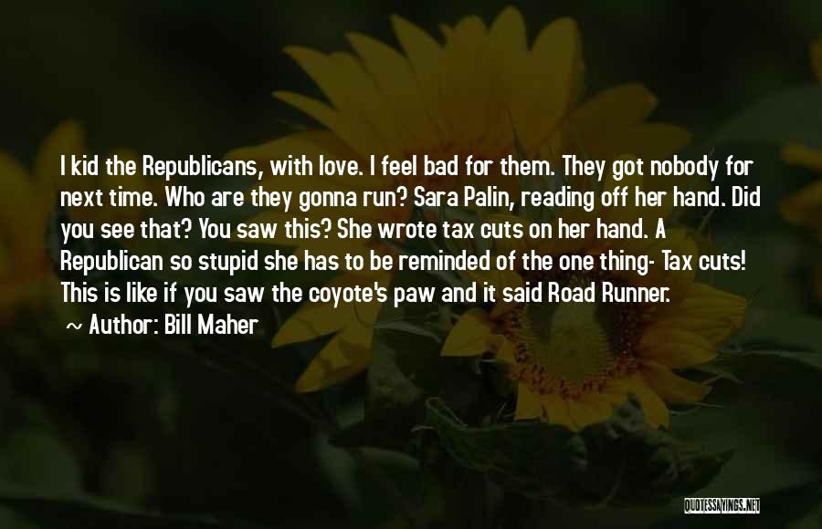 Bill Maher Quotes: I Kid The Republicans, With Love. I Feel Bad For Them. They Got Nobody For Next Time. Who Are They