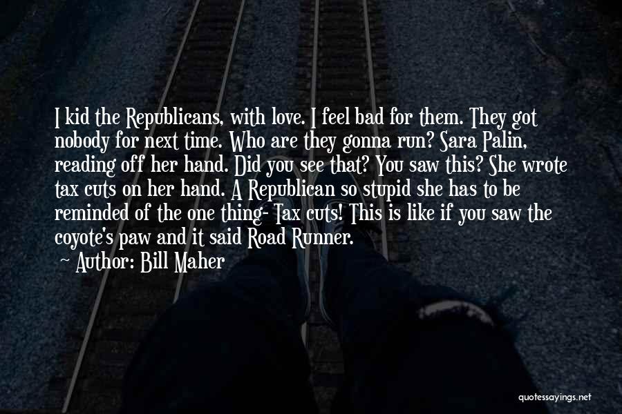 Bill Maher Quotes: I Kid The Republicans, With Love. I Feel Bad For Them. They Got Nobody For Next Time. Who Are They