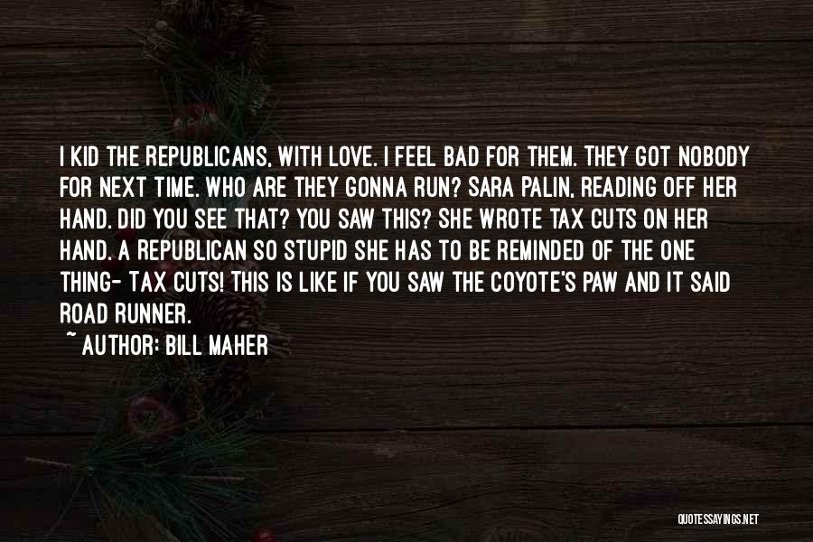 Bill Maher Quotes: I Kid The Republicans, With Love. I Feel Bad For Them. They Got Nobody For Next Time. Who Are They