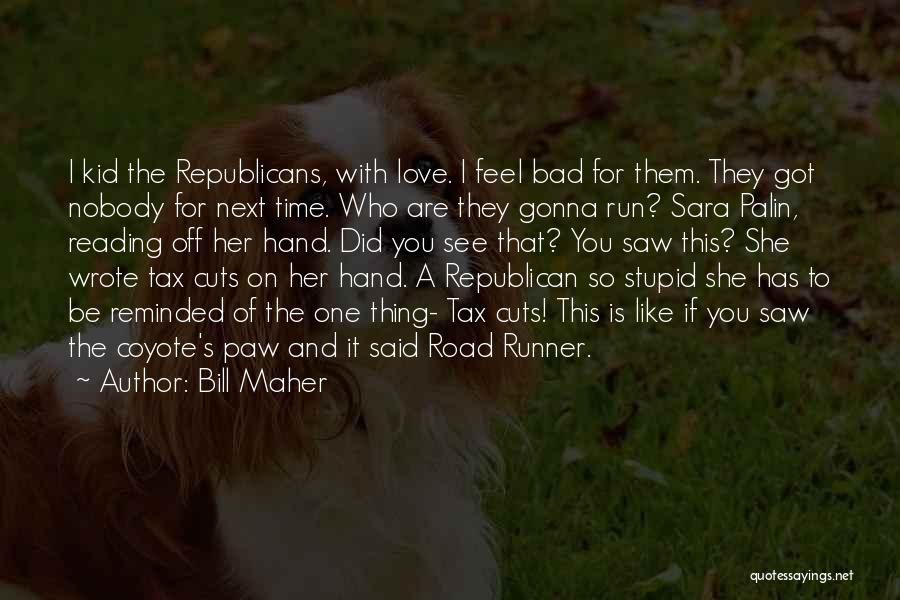 Bill Maher Quotes: I Kid The Republicans, With Love. I Feel Bad For Them. They Got Nobody For Next Time. Who Are They