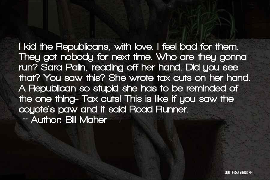 Bill Maher Quotes: I Kid The Republicans, With Love. I Feel Bad For Them. They Got Nobody For Next Time. Who Are They