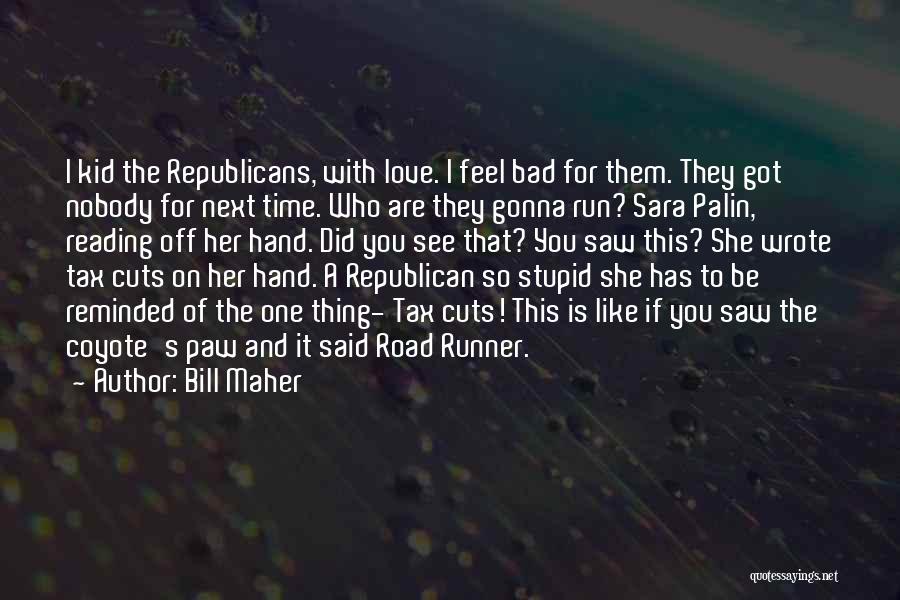 Bill Maher Quotes: I Kid The Republicans, With Love. I Feel Bad For Them. They Got Nobody For Next Time. Who Are They