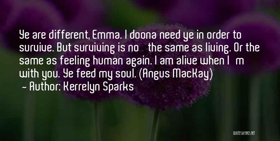 Kerrelyn Sparks Quotes: Ye Are Different, Emma. I Doona Need Ye In Order To Survive. But Surviving Is No' The Same As Living.