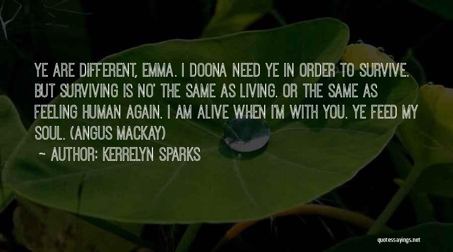 Kerrelyn Sparks Quotes: Ye Are Different, Emma. I Doona Need Ye In Order To Survive. But Surviving Is No' The Same As Living.