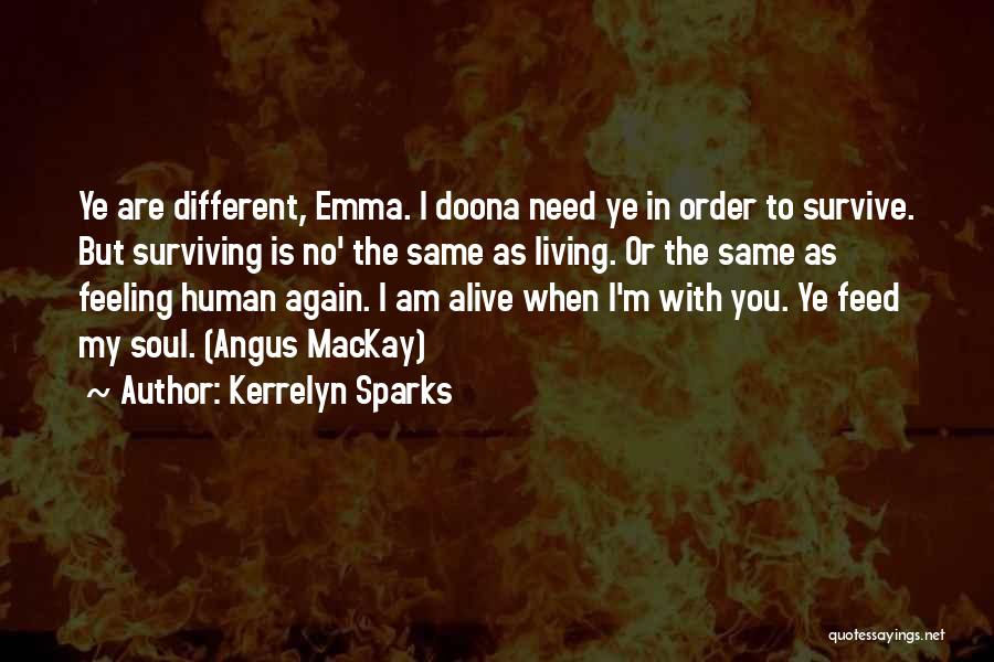 Kerrelyn Sparks Quotes: Ye Are Different, Emma. I Doona Need Ye In Order To Survive. But Surviving Is No' The Same As Living.