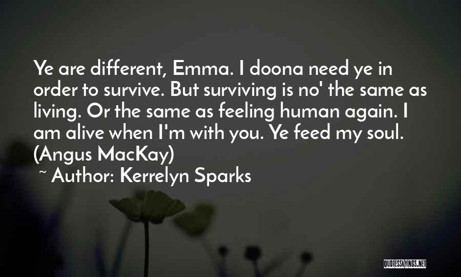 Kerrelyn Sparks Quotes: Ye Are Different, Emma. I Doona Need Ye In Order To Survive. But Surviving Is No' The Same As Living.