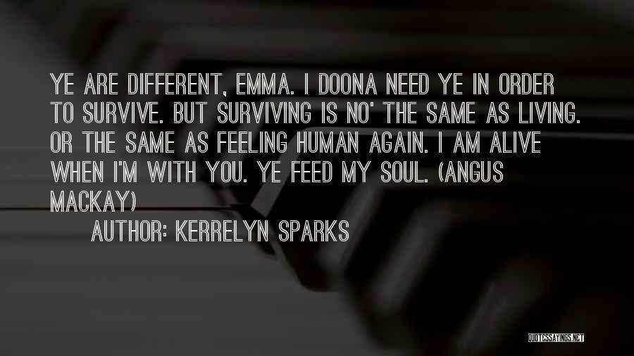 Kerrelyn Sparks Quotes: Ye Are Different, Emma. I Doona Need Ye In Order To Survive. But Surviving Is No' The Same As Living.