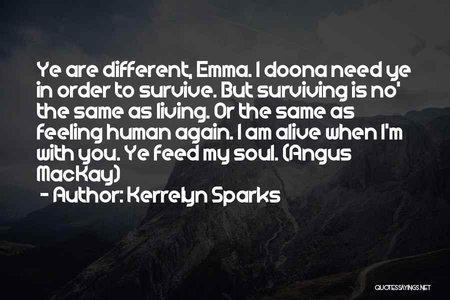 Kerrelyn Sparks Quotes: Ye Are Different, Emma. I Doona Need Ye In Order To Survive. But Surviving Is No' The Same As Living.