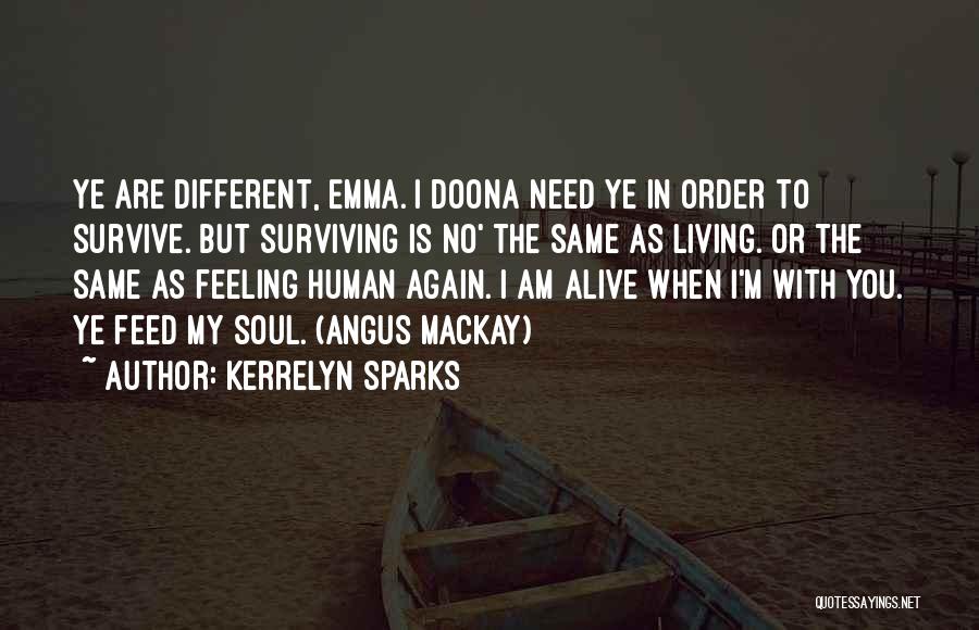 Kerrelyn Sparks Quotes: Ye Are Different, Emma. I Doona Need Ye In Order To Survive. But Surviving Is No' The Same As Living.