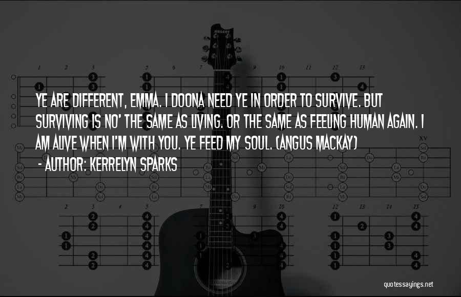 Kerrelyn Sparks Quotes: Ye Are Different, Emma. I Doona Need Ye In Order To Survive. But Surviving Is No' The Same As Living.