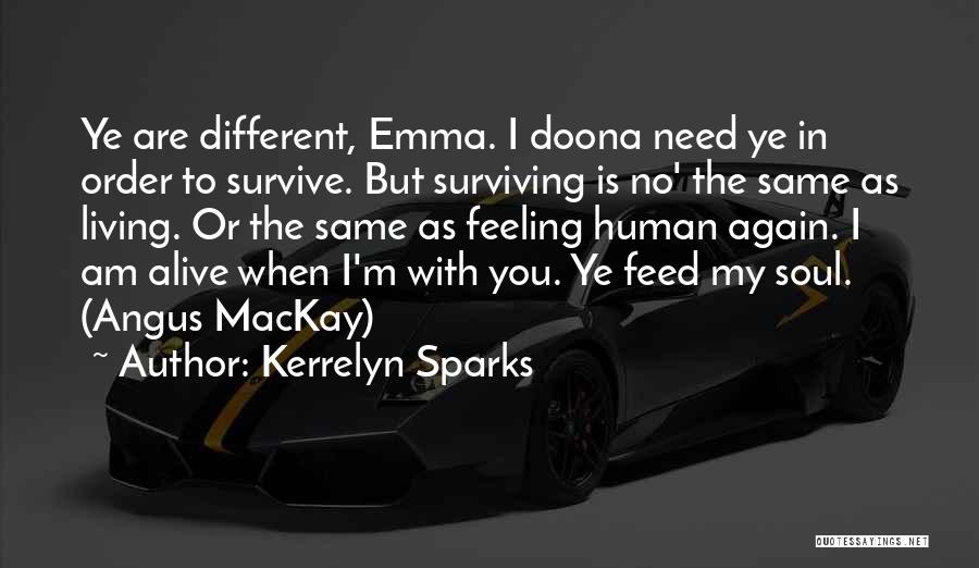 Kerrelyn Sparks Quotes: Ye Are Different, Emma. I Doona Need Ye In Order To Survive. But Surviving Is No' The Same As Living.