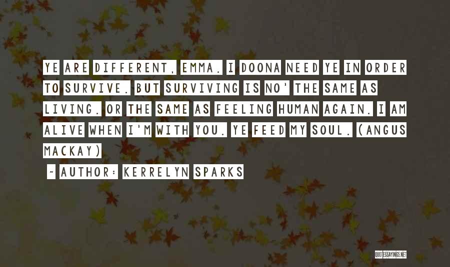 Kerrelyn Sparks Quotes: Ye Are Different, Emma. I Doona Need Ye In Order To Survive. But Surviving Is No' The Same As Living.