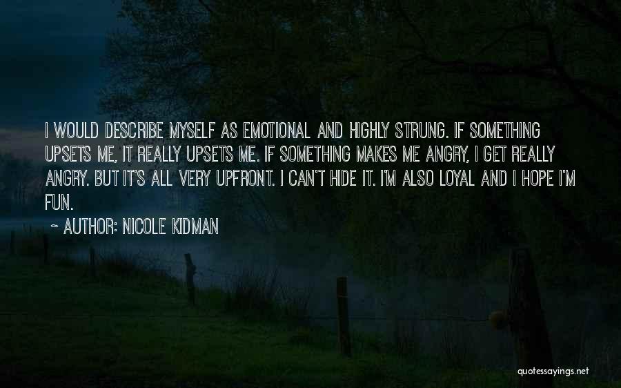 Nicole Kidman Quotes: I Would Describe Myself As Emotional And Highly Strung. If Something Upsets Me, It Really Upsets Me. If Something Makes