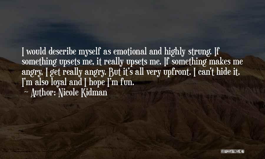 Nicole Kidman Quotes: I Would Describe Myself As Emotional And Highly Strung. If Something Upsets Me, It Really Upsets Me. If Something Makes
