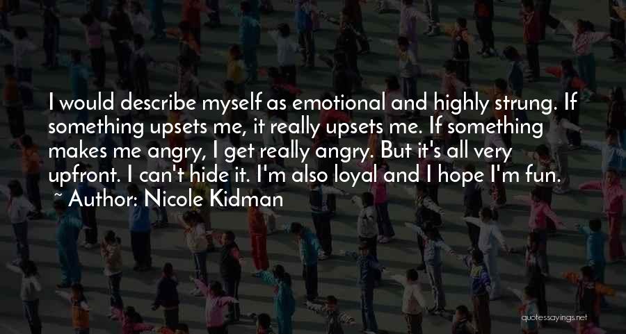 Nicole Kidman Quotes: I Would Describe Myself As Emotional And Highly Strung. If Something Upsets Me, It Really Upsets Me. If Something Makes
