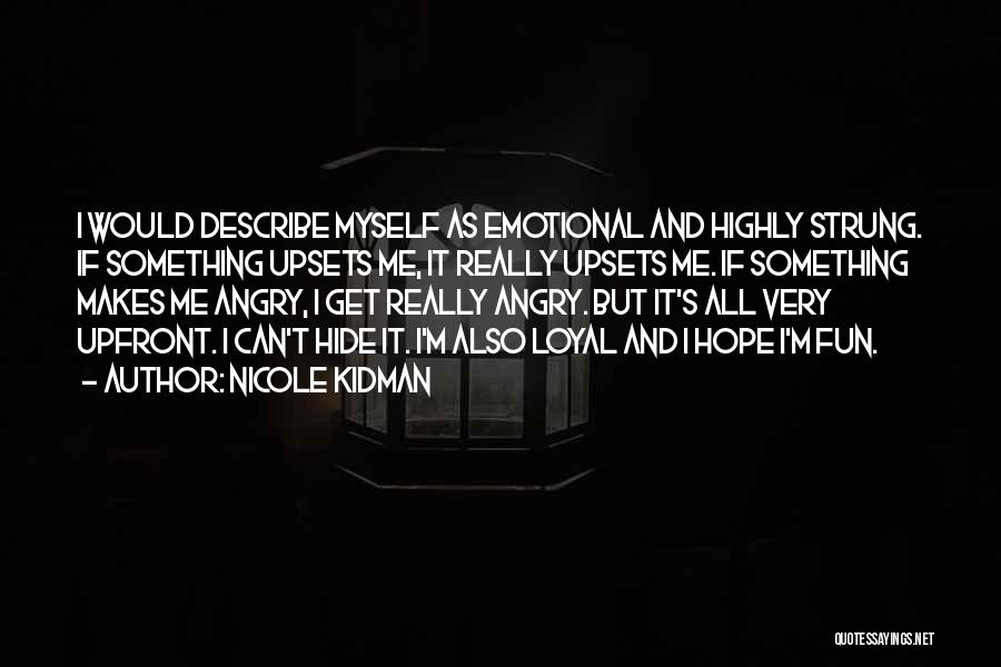 Nicole Kidman Quotes: I Would Describe Myself As Emotional And Highly Strung. If Something Upsets Me, It Really Upsets Me. If Something Makes
