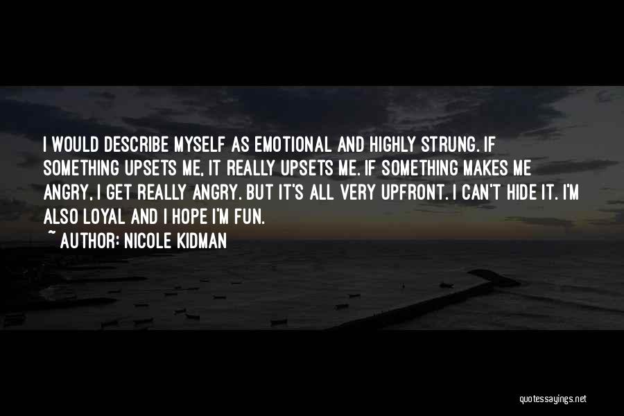 Nicole Kidman Quotes: I Would Describe Myself As Emotional And Highly Strung. If Something Upsets Me, It Really Upsets Me. If Something Makes