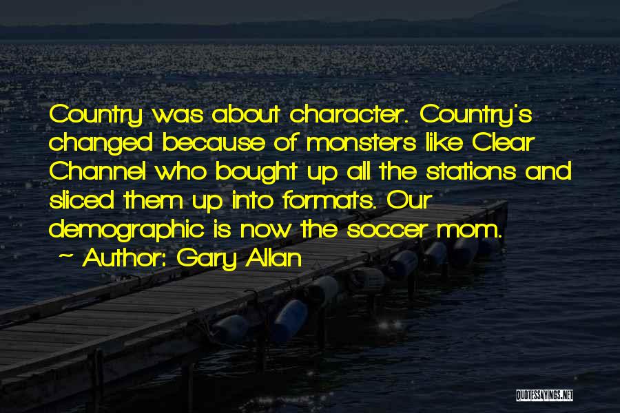 Gary Allan Quotes: Country Was About Character. Country's Changed Because Of Monsters Like Clear Channel Who Bought Up All The Stations And Sliced