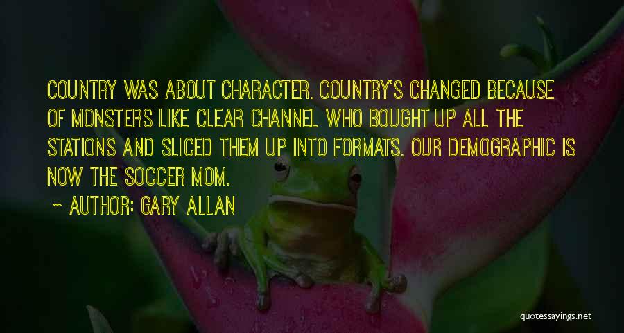 Gary Allan Quotes: Country Was About Character. Country's Changed Because Of Monsters Like Clear Channel Who Bought Up All The Stations And Sliced