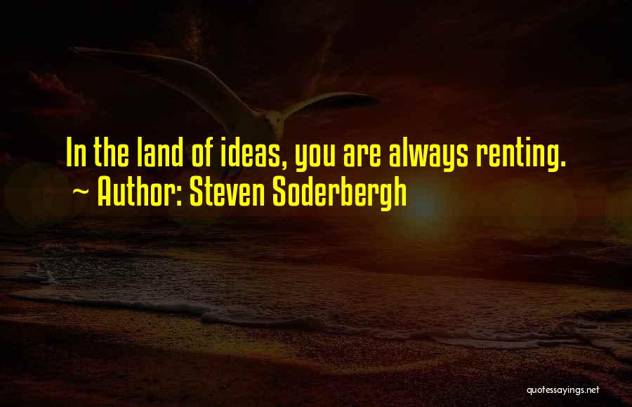 Steven Soderbergh Quotes: In The Land Of Ideas, You Are Always Renting.