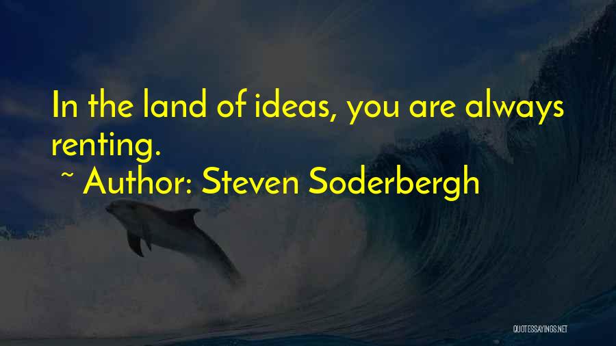 Steven Soderbergh Quotes: In The Land Of Ideas, You Are Always Renting.