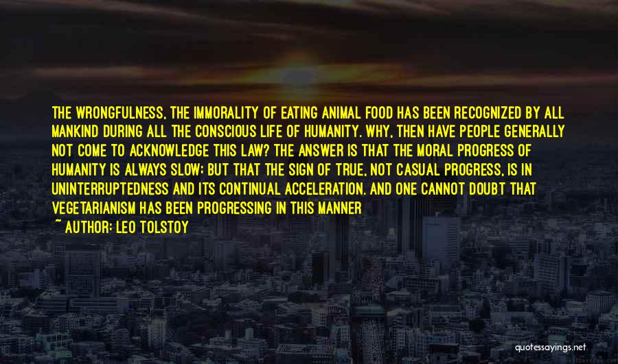 Leo Tolstoy Quotes: The Wrongfulness, The Immorality Of Eating Animal Food Has Been Recognized By All Mankind During All The Conscious Life Of