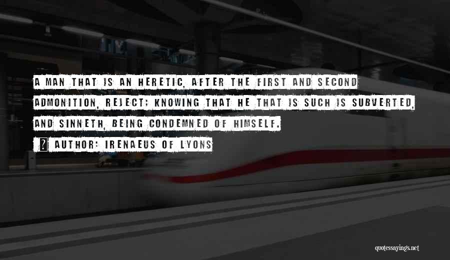 Irenaeus Of Lyons Quotes: A Man That Is An Heretic, After The First And Second Admonition, Reject; Knowing That He That Is Such Is