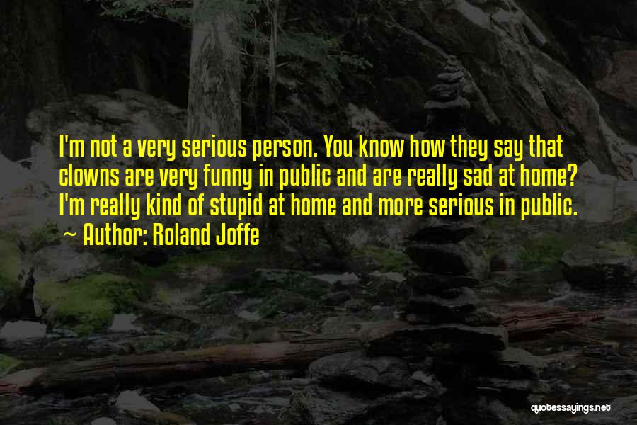 Roland Joffe Quotes: I'm Not A Very Serious Person. You Know How They Say That Clowns Are Very Funny In Public And Are